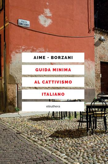 Guida minima al cattivismo italiano - Marco Aime, Luca Borzani - Libro Elèuthera 2020 | Libraccio.it