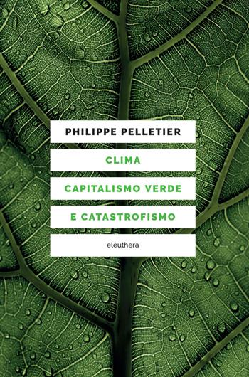 Clima, capitalismo verde e catastrofismo - Philippe Pelletier - Libro Elèuthera 2021 | Libraccio.it