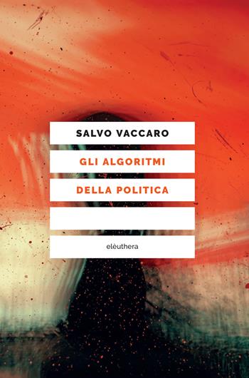 Gli algoritmi della politica - Salvo Vaccaro - Libro Elèuthera 2020 | Libraccio.it