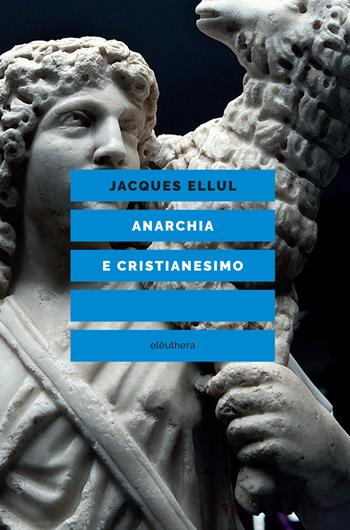 Anarchia e cristianesimo - Jacques Ellul - Libro Elèuthera 2021 | Libraccio.it
