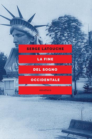 La fine del sogno occidentale. Saggio sull'americanizzazione del mondo - Serge Latouche - Libro Elèuthera 2021 | Libraccio.it