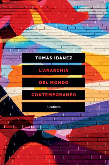 L'anarchia del mondo contemporaneo - Tomás Ibañez - Libro Elèuthera 2022 | Libraccio.it