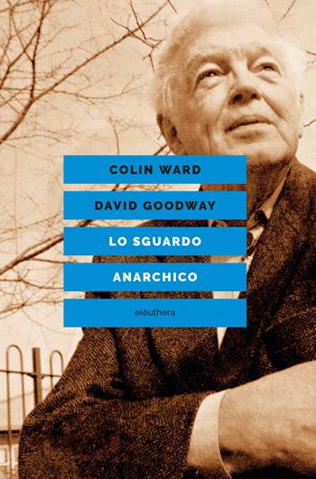 Lo sguardo anarchico - Colin Ward, David Goodway - Libro Elèuthera 2021 | Libraccio.it