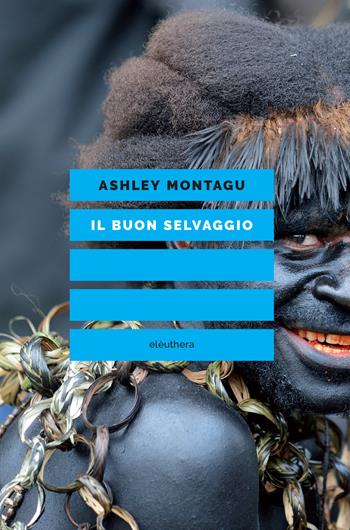 Il buon selvaggio. Educare alla non aggressività - Ashley Montagu - Libro Elèuthera 2021 | Libraccio.it