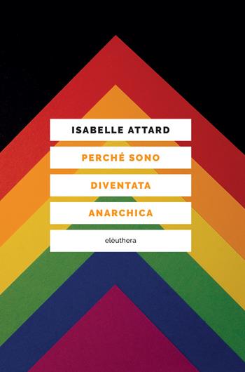 Perché sono diventata anarchica - Isabelle Attard - Libro Elèuthera 2022 | Libraccio.it