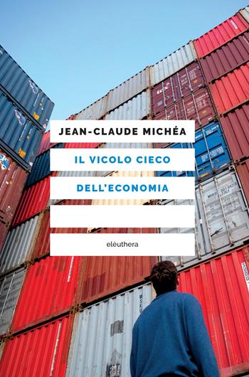 Il vicolo cieco dell'economia - Jean-Claude Michéa - Libro Elèuthera 2022 | Libraccio.it