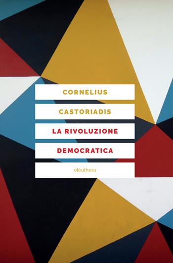 La rivoluzione democratica. Teoria e progetto dell'autogoverno - Cornelius Castoriadis - Libro Elèuthera 2022 | Libraccio.it