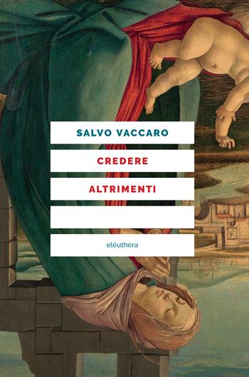 Credere altrimenti - Salvo Vaccaro - Libro Elèuthera 2023 | Libraccio.it