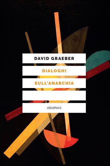 Dialoghi sull'anarchia - David Graeber, Mehdi Belhaj Kacem, Nika Dubrovsky - Libro Elèuthera 2022 | Libraccio.it