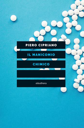 Il manicomio chimico - Piero Cipriano - Libro Elèuthera 2023 | Libraccio.it