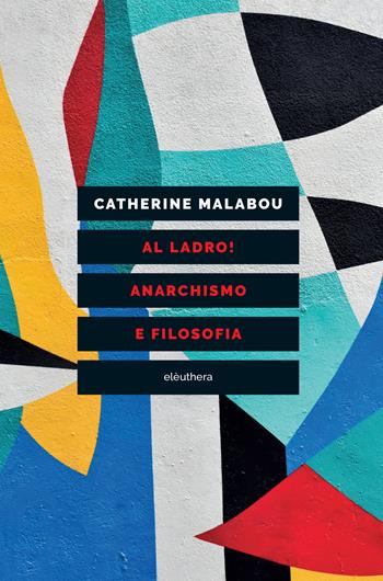 Al ladro! Anarchismo e filosofia - Catherine Malabou - Libro Elèuthera 2024 | Libraccio.it