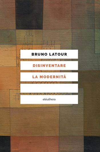 Disinventare la modernità. Conversazioni con François Ewald - Bruno Latour, François Ewald - Libro Elèuthera 2023 | Libraccio.it