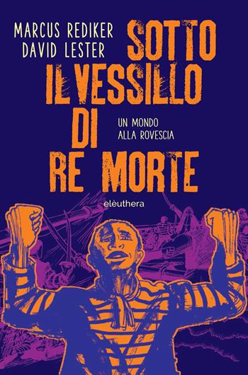 Sotto il vessillo di re morte. Un mondo alla rovescia - Marcus Rediker, David Lester - Libro Elèuthera 2023 | Libraccio.it