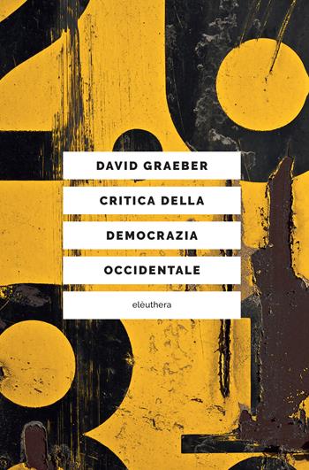 Critica della democrazia occidentale - David Graeber - Libro Elèuthera 2024, Caienna | Libraccio.it