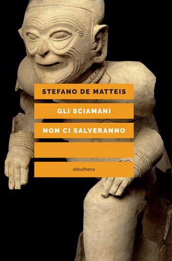 Gli sciamani non ci salveranno - Stefano De Matteis - Libro Elèuthera 2023 | Libraccio.it
