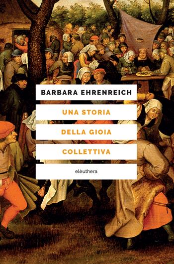 Una storia della gioia collettiva - Barbara Ehrenreich - Libro Elèuthera 2024 | Libraccio.it