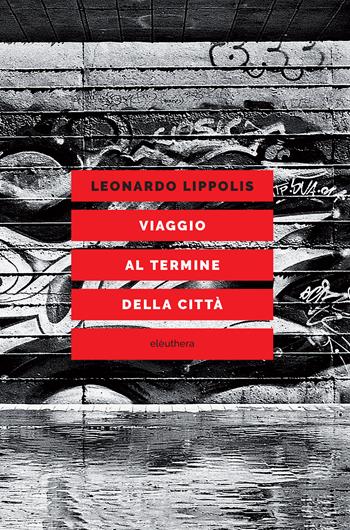 Viaggio al termine della città - Leonardo Lippolis - Libro Elèuthera 2024 | Libraccio.it