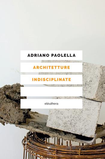 Architetture indisciplinate - Adriano Paolella - Libro Elèuthera 2024 | Libraccio.it