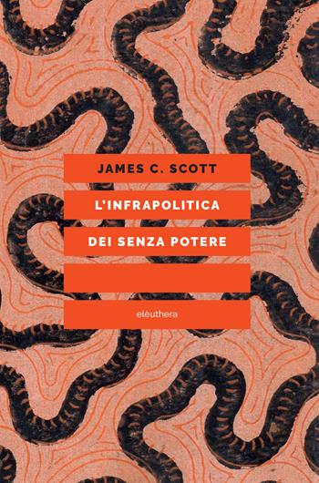 L'infrapolitica dei senza potere - James C. Scott - Libro Elèuthera 2024 | Libraccio.it