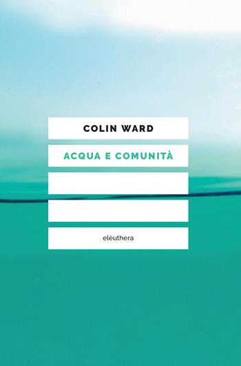 Acqua e comunità - Colin Ward - Libro Elèuthera 2024 | Libraccio.it