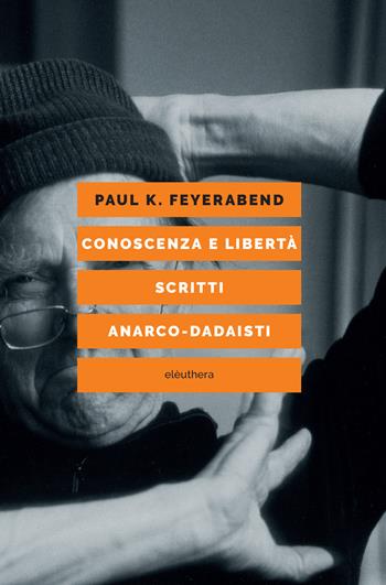 Conoscenza e libertà. Scritti anarco-dadaisti - Paul K. Feyerabend - Libro Elèuthera 2024 | Libraccio.it