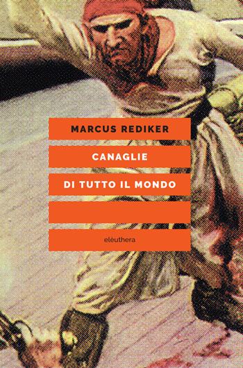 Canaglie di tutto il mondo - Marcus Rediker - Libro Elèuthera 2024 | Libraccio.it