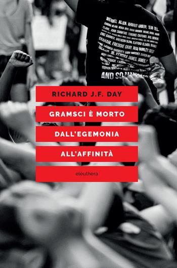 Gramsci è morto. Dall'egemonia all'affinità - Richard J. F. Day - Libro Elèuthera 2025 | Libraccio.it