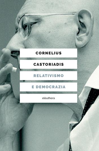 Relativismo e democrazia - Cornelius Castoriadis - Libro Elèuthera 2025 | Libraccio.it