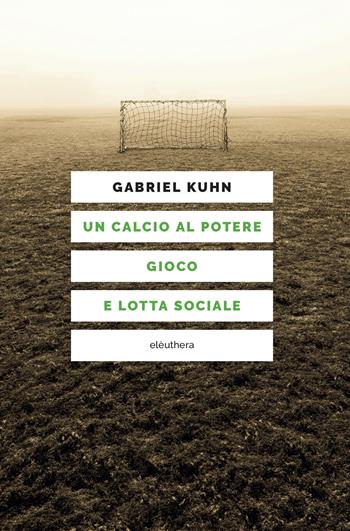 Un calcio al potere. Gioco e lotta sociale - Gabriel Kuhn - Libro Elèuthera 2026 | Libraccio.it