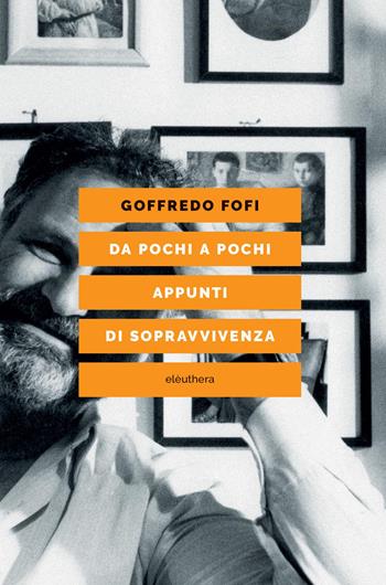 Da pochi a pochi. Appunti di sopravvivenza - Goffredo Fofi - Libro Elèuthera 2026 | Libraccio.it