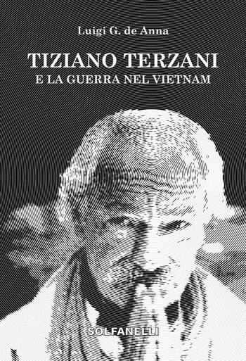Tiziano Terzani e la guerra nel Vietnam - Luigi Giuliano De Anna - Libro Solfanelli 2018, Faretra | Libraccio.it