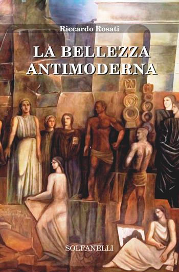 La bellezza antimoderna - Riccardo Rosati - Libro Solfanelli 2017, Mnemosyne | Libraccio.it