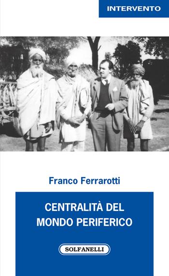 Centralità del mondo periferico - Franco Ferrarotti - Libro Solfanelli 2018, Intervento | Libraccio.it