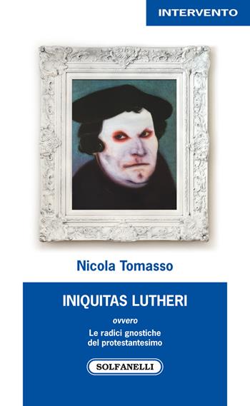 «Iniquitas Lutheri» ovvero Le radici gnostiche del protestantesimo - Nicola Tomasso - Libro Solfanelli 2017, Intervento | Libraccio.it