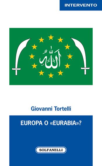 Europa o «Eurabia»? I fatti, i fenomeni e le responsabilità delle inerti democrazie europee di fronte alle tragiche e ininterrotte migrazioni di popoli - Giovanni Tortelli - Libro Solfanelli 2018, Intervento | Libraccio.it