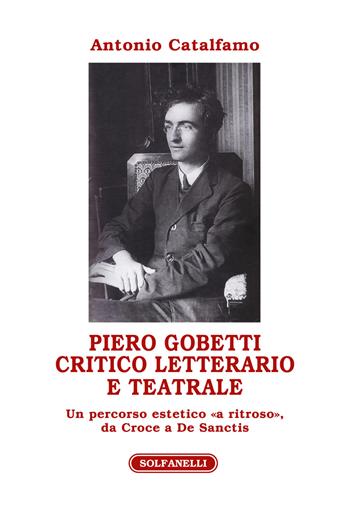 Piero Gobetti. Critico letterario e teatrale. Un percorso estetico «a ritroso», da Croce a De Sanctis - Antonio Catalfamo - Libro Solfanelli 2017, Athenaeum | Libraccio.it