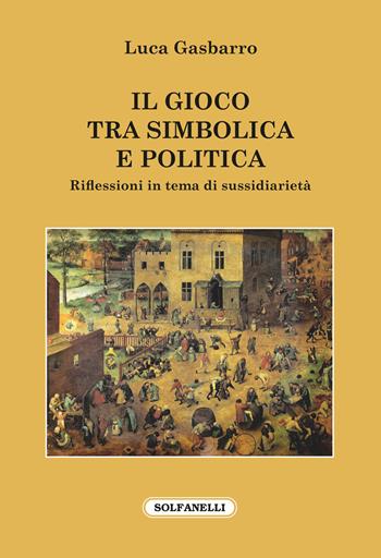 Il gioco tra simbolica e politica. Riflessioni in tema di sussidiarietà - Luca Gasbarro - Libro Solfanelli 2018, Faretra | Libraccio.it