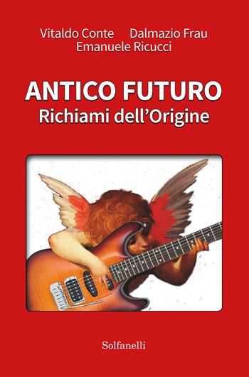 Antico futuro. Richiami dell'origine - Vitaldo Conte, Dalmazio Frau, Emanuele Ricucci - Libro Solfanelli 2018, Archetipi | Libraccio.it