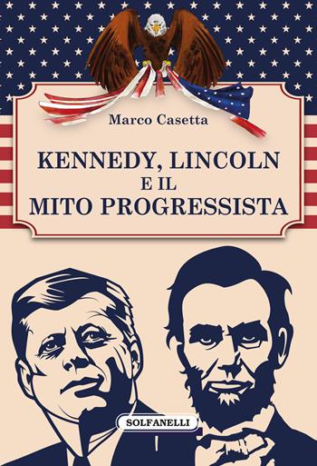 Kennedy, Lincoln e il mito progressista - Marco Casetta - Libro Solfanelli 2018, Faretra | Libraccio.it