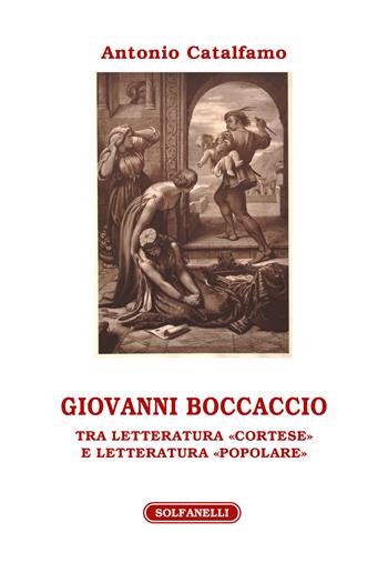 Giovanni Boccaccio. Tra letteratura «cortese» e letteratura «popolare» - Antonio Catalfamo - Libro Solfanelli 2018, Athenaeum | Libraccio.it
