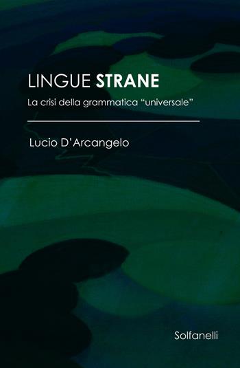 Lingue strane. La crisi della grammatica «universale» - Lucio D'Arcangelo - Libro Solfanelli 2018, Ulisse | Libraccio.it
