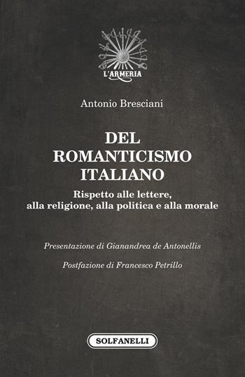 Del romanticismo italiano. Rispetto alle lettere, alla religione, alla politica e alla morale - Antonio Bresciani - Libro Solfanelli 2018, L' Armeria | Libraccio.it