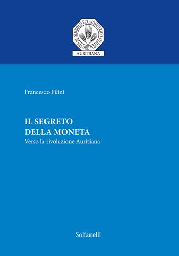 Il segreto della moneta. Verso la rivoluzione auritiana - Francesco Filini - Libro Solfanelli 2018 | Libraccio.it