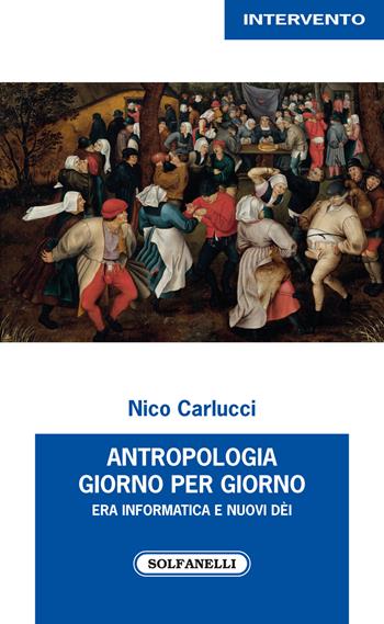 Antropologia giorno per giorno. Era informatica e nuovi dèi - Nico Carlucci - Libro Solfanelli 2018, Intervento | Libraccio.it