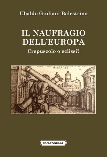 Il naufragio dell'Europa. Crepuscolo o eclissi? - Ubaldo Giuliani Balestrino - Libro Solfanelli 2018, Faretra | Libraccio.it