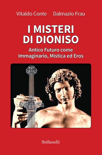 I misteri di Dioniso. Antico futuro come immaginario, mistica ed eros - Vitaldo Conte, Dalmazio Frau - Libro Solfanelli 2019, Archetipi | Libraccio.it