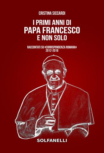 I primi anni di Papa Francesco e non solo. Raccontati su «Corrispondenza Romana» 2012-2018 - Cristina Siccardi - Libro Solfanelli 2019, Faretra | Libraccio.it