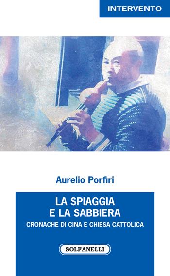 La spiaggia e la sabbiera. Cronache di Cina e Chiesa cattolica - Aurelio Porfiri - Libro Solfanelli 2019, Intervento | Libraccio.it