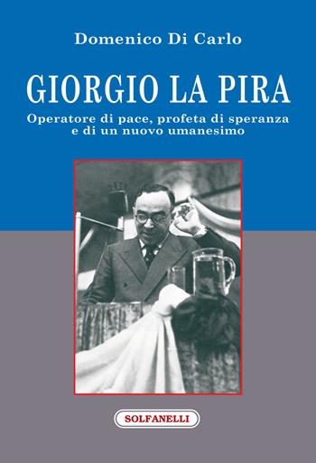 Giorgio La Pira. Operatore di pace, profeta di speranza e di un nuovo umanesimo - Domenico Di Carlo - Libro Solfanelli 2019, Faretra | Libraccio.it