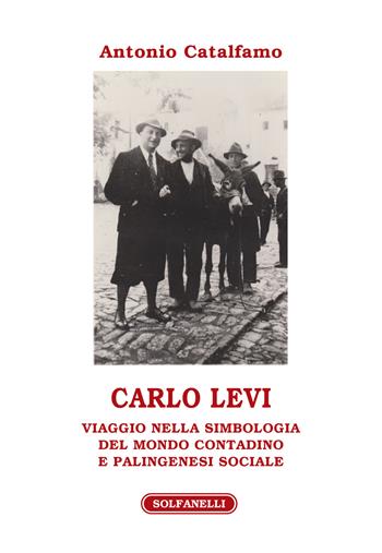 Carlo Levi. Viaggio nella simbologia del mondo contadino e palingenesi sociale - Antonio Catalfamo - Libro Solfanelli 2019, Athenaeum | Libraccio.it